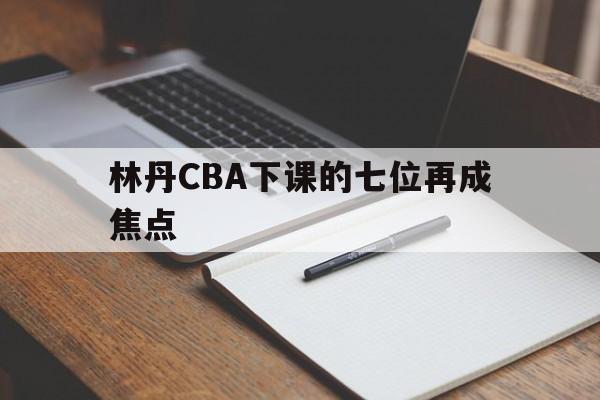 关于林丹CBA下课的七位再成焦点的信息