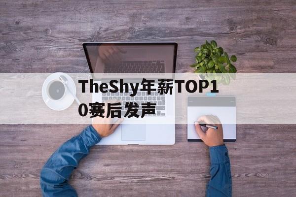 包含TheShy年薪TOP10赛后发声的词条